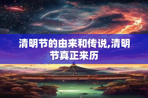 清明节的由来和传说,清明节真正来历