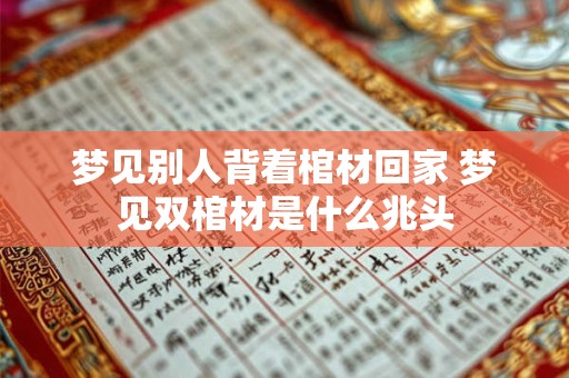 梦见别人背着棺材回家 梦见双棺材是什么兆头
