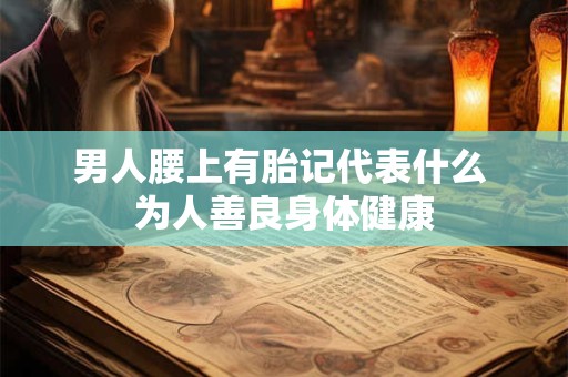 男人腰上有胎记代表什么 为人善良身体健康