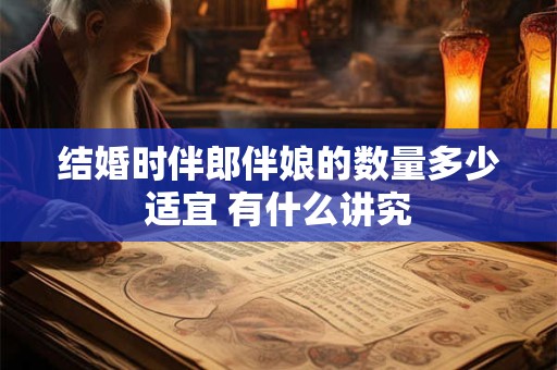 结婚时伴郎伴娘的数量多少适宜 有什么讲究