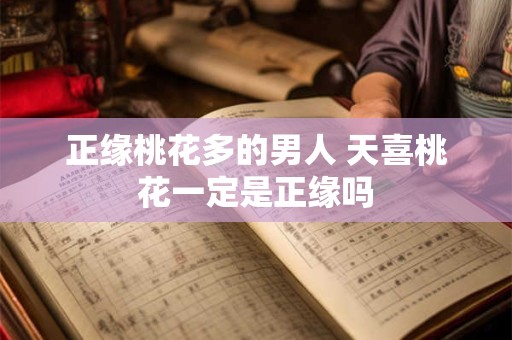 正缘桃花多的男人 天喜桃花一定是正缘吗