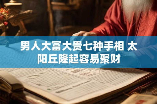 男人大富大贵七种手相 太阳丘隆起容易聚财