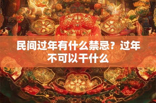 民间过年有什么禁忌？过年不可以干什么