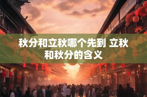 秋分和立秋哪个先到 立秋和秋分的含义