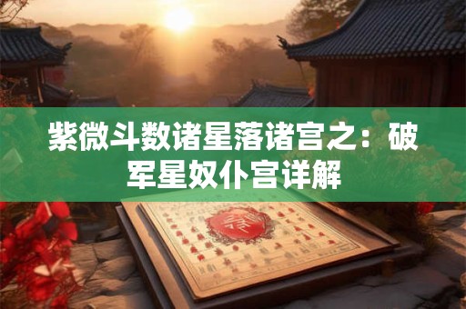 紫微斗数诸星落诸宫之：破军星奴仆宫详解