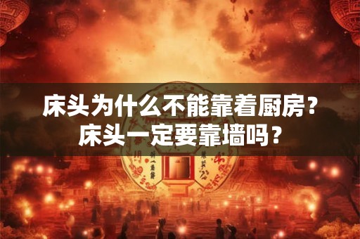 床头为什么不能靠着厨房？床头一定要靠墙吗？