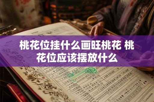 桃花位挂什么画旺桃花 桃花位应该摆放什么