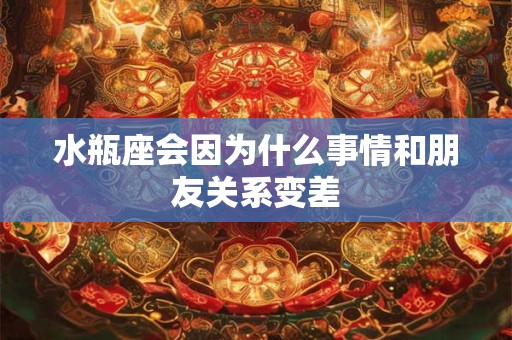 水瓶座会因为什么事情和朋友关系变差