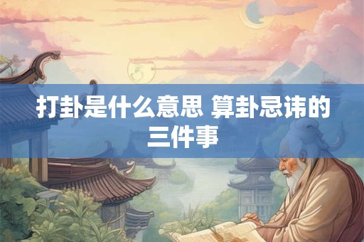 打卦是什么意思 算卦忌讳的三件事