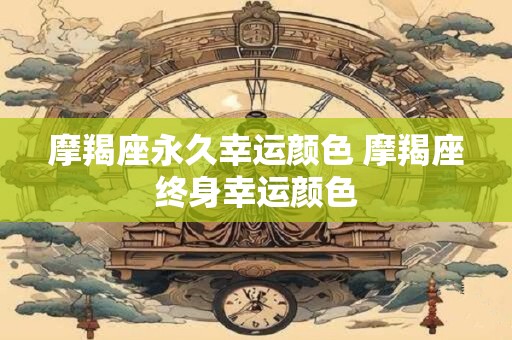 摩羯座永久幸运颜色 摩羯座终身幸运颜色