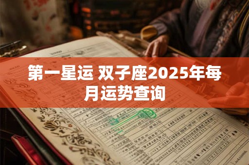 第一星运 双子座2025年每月运势查询