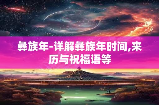 彝族年-详解彝族年时间,来历与祝福语等