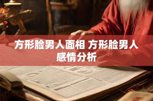 详细阅读:方形脸男人面相 方形脸男人感情分析 方形脸男人面相 方形脸男人感情分析