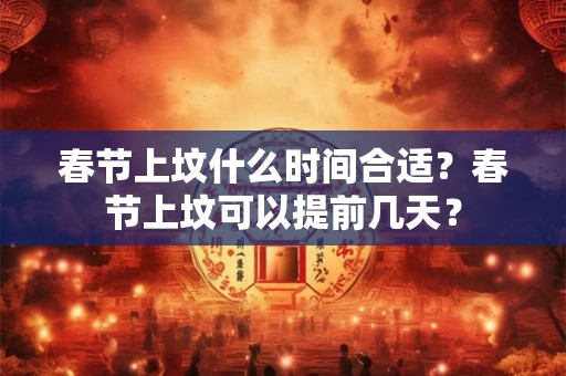 春节上坟什么时间合适？春节上坟可以提前几天？