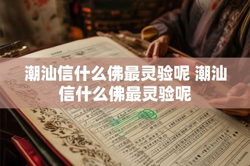 潮汕信什么佛最灵验呢 潮汕信什么佛最灵验呢