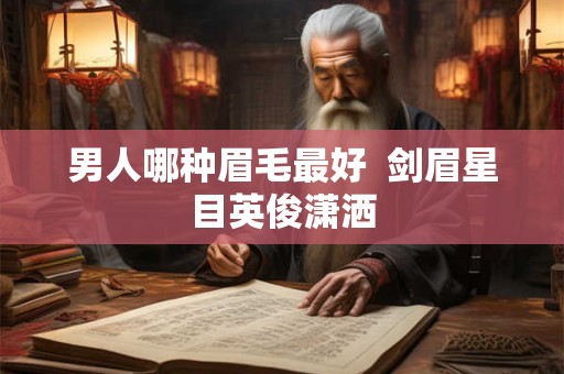 男人哪种眉毛最好  剑眉星目英俊潇洒