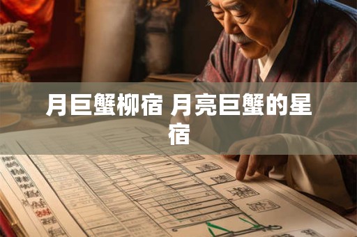 月巨蟹柳宿 月亮巨蟹的星宿