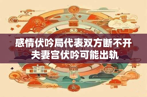详细阅读:感情伏吟局代表双方断不开 夫妻宫伏吟可能出轨 感情伏吟局代表双方断不开 夫妻宫伏吟可能出轨