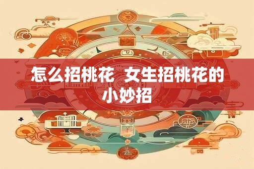 怎么招桃花  女生招桃花的小妙招