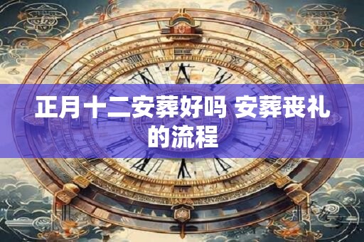 正月十二安葬好吗 安葬丧礼的流程