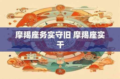 摩羯座务实守旧 摩羯座实干