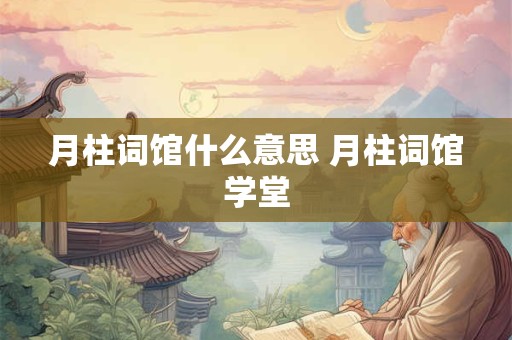 月柱词馆什么意思 月柱词馆学堂