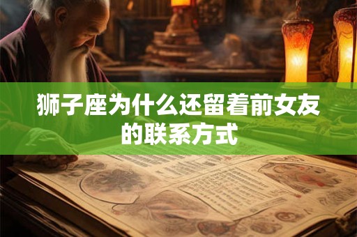 狮子座为什么还留着前女友的联系方式