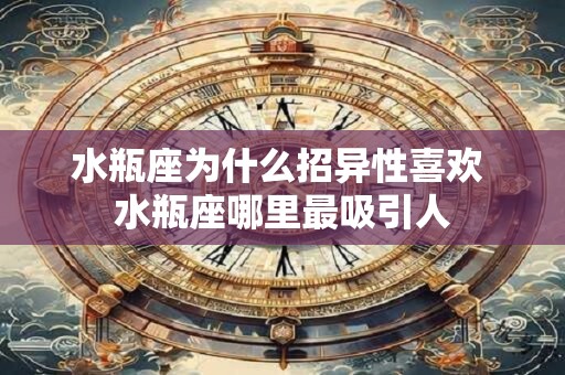 水瓶座为什么招异性喜欢 水瓶座哪里最吸引人