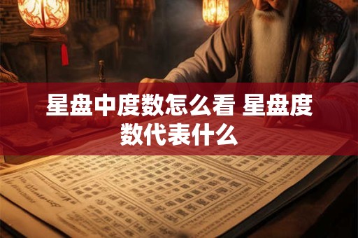 星盘中度数怎么看 星盘度数代表什么
