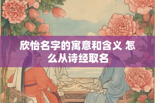 欣怡名字的寓意和含义 怎么从诗经取名