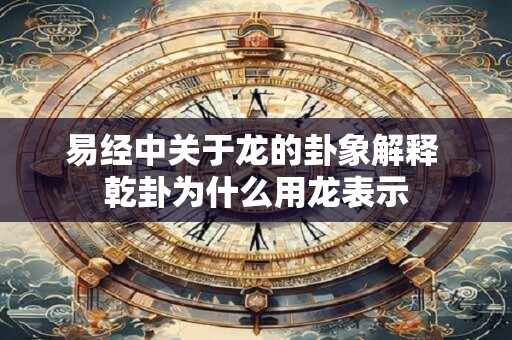 易经中关于龙的卦象解释 乾卦为什么用龙表示