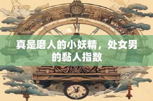 真是磨人的小妖精，处女男的黏人指数