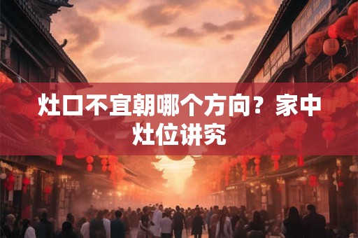 灶口不宜朝哪个方向？家中灶位讲究
