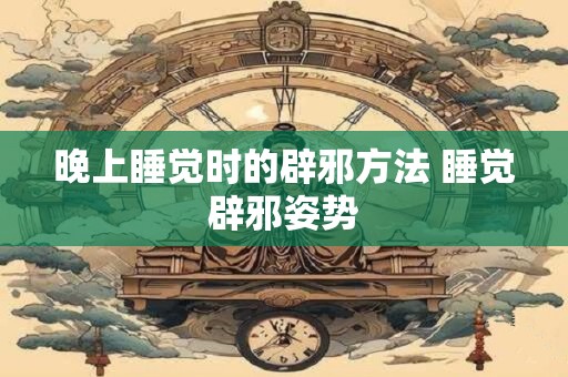 晚上睡觉时的辟邪方法 睡觉辟邪姿势