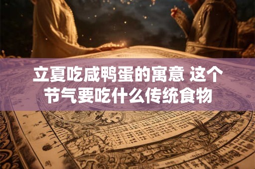 立夏吃咸鸭蛋的寓意 这个节气要吃什么传统食物