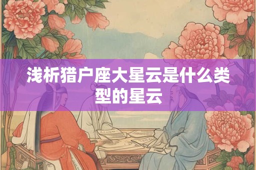 浅析猎户座大星云是什么类型的星云