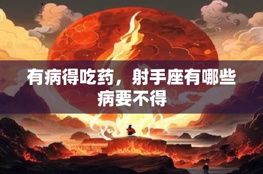 有病得吃药，射手座有哪些病要不得
