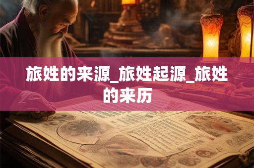 旅姓的来源_旅姓起源_旅姓的来历