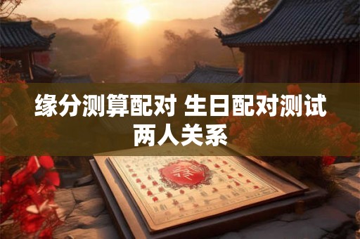 缘分测算配对 生日配对测试两人关系