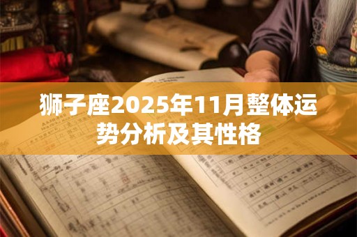 详细阅读:狮子座2025年11月整体运势分析及其性格 狮子座2025年11月整体运势分析及其性格