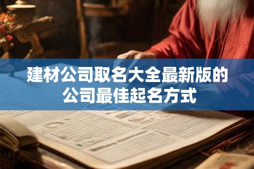 建材公司取名大全最新版的 公司最佳起名方式