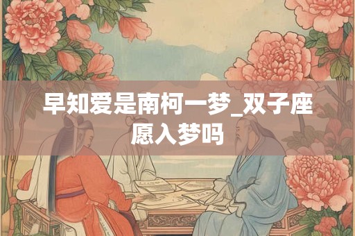 早知爱是南柯一梦_双子座愿入梦吗