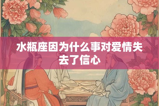 水瓶座因为什么事对爱情失去了信心