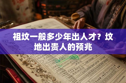 祖坟一般多少年出人才？坟地出贵人的预兆