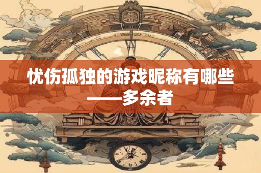 忧伤孤独的游戏昵称有哪些——多余者