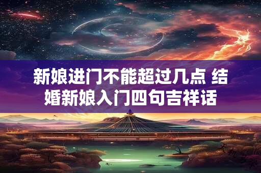 新娘进门不能超过几点 结婚新娘入门四句吉祥话