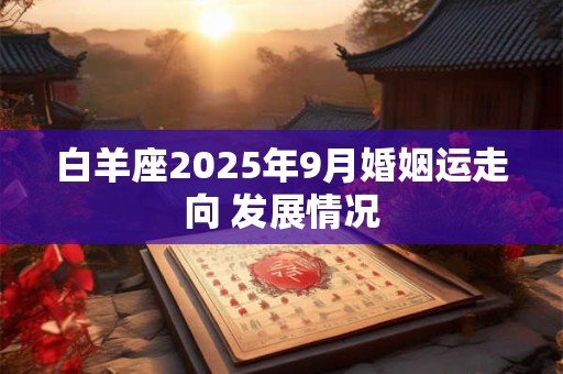 白羊座2025年9月婚姻运走向 发展情况