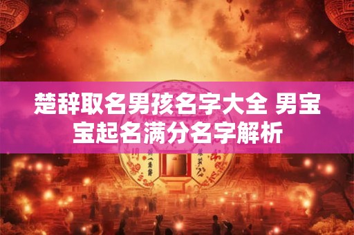 楚辞取名男孩名字大全 男宝宝起名满分名字解析
