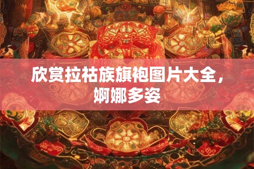 欣赏拉祜族旗袍图片大全，婀娜多姿