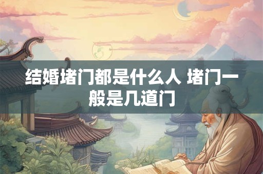 结婚堵门都是什么人 堵门一般是几道门